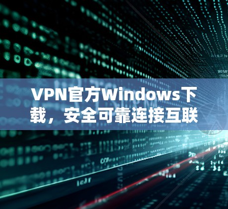 VPN官方Windows下载，安全可靠连接互联网