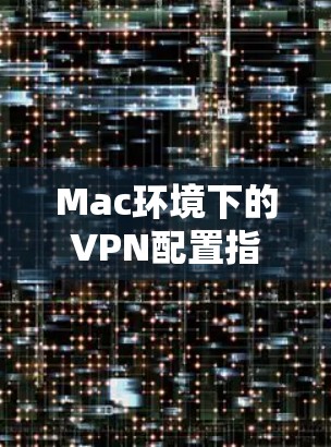 Mac环境下的VPN配置指南