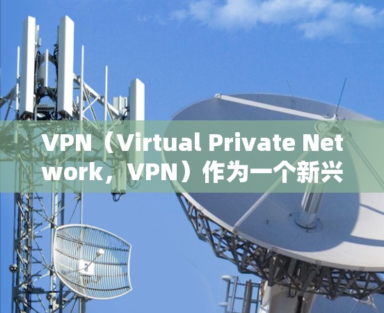 VPN（Virtual Private Network，VPN）作为一个新兴的网络服务，其使用和管理方式受到法律法规和国际规范的指导。以下是关于VPN官方FAQ的详细介绍