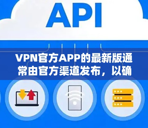 VPN官方APP的最新版通常由官方渠道发布，以确保软件的安全性和兼容性。以下是几个常见的VPN官方APP，它们的最新版本可能有更新，但官方尚未发布新的版本