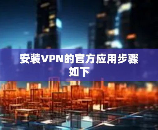 安装VPN的官方应用步骤如下