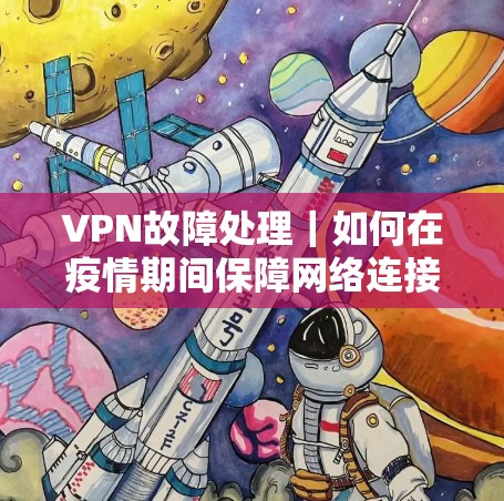 VPN故障处理｜如何在疫情期间保障网络连接