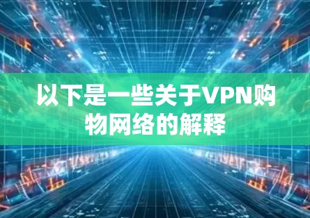 以下是一些关于VPN购物网络的解释