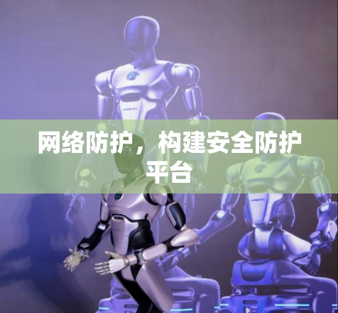 网络防护，构建安全防护平台