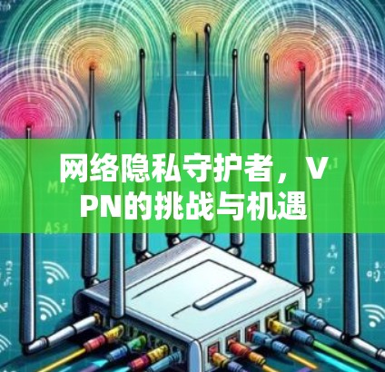 网络隐私守护者，VPN的挑战与机遇