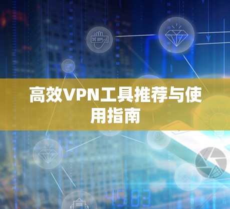 高效VPN工具推荐与使用指南