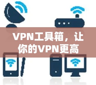 VPN工具箱，让你的VPN更高效！