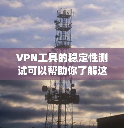 VPN工具的稳定性测试可以帮助你了解这些工具在处理请求时的表现，以及它们的可靠性和稳定性。以下是一些 commonly used VPN 工具及其如何进行稳定性测试的方法