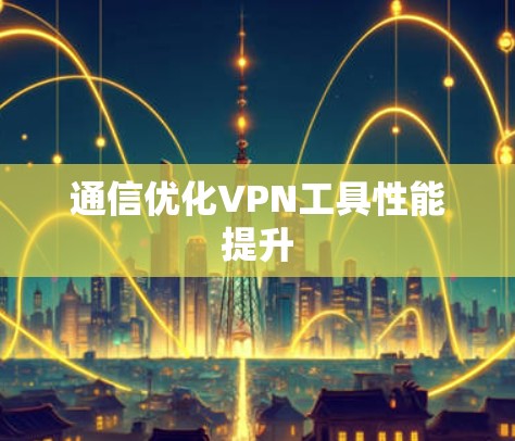 通信优化VPN工具性能提升