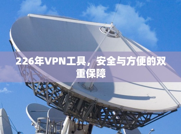 226年VPN工具，安全与方便的双重保障