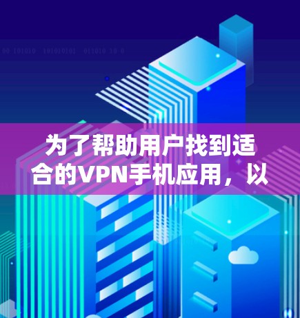为了帮助用户找到适合的VPN手机应用，以下是一些推荐和步骤指南