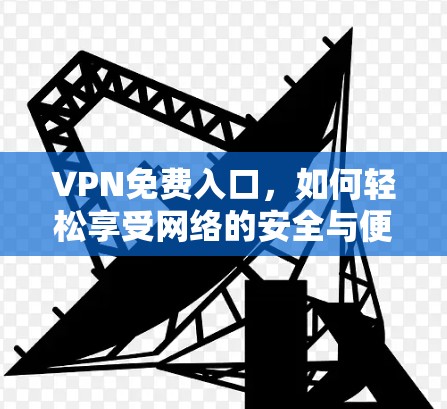 VPN免费入口，如何轻松享受网络的安全与便捷
