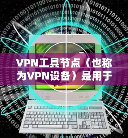 VPN工具节点（也称为VPN设备）是用于连接到目标服务器的设备。它们通常有两种连接方式，通过物理网络接口（如端口）或通过软件端口（如BBAN）连接。以下是常见的连接方式及步骤