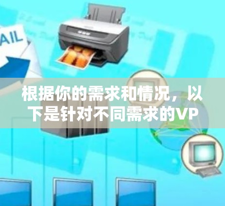 根据你的需求和情况，以下是针对不同需求的VPN工具推荐