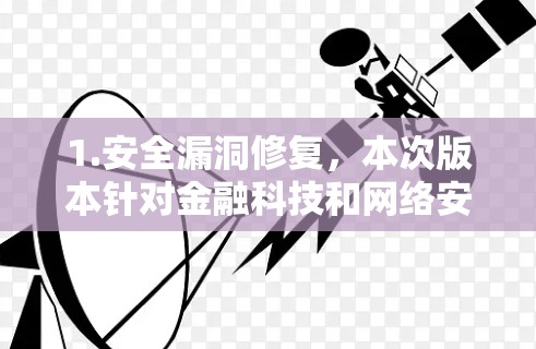 1.安全漏洞修复，本次版本针对金融科技和网络安全的常见问题进行了修复，包括端口过滤中的多设备配置问题，确保数据传输更加安全可靠