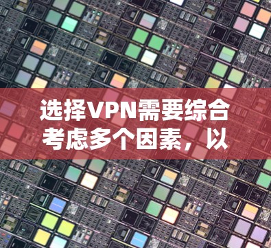 选择VPN需要综合考虑多个因素，以满足你的使用需求和安全需求。以下是一个基于上述思考过程的清晰步骤指南
