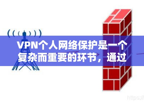VPN个人网络保护是一个复杂而重要的环节，通过全面的策略和安全措施可以有效防范各类安全风险。以下是对VPN个人网络保护的详细总结和建议