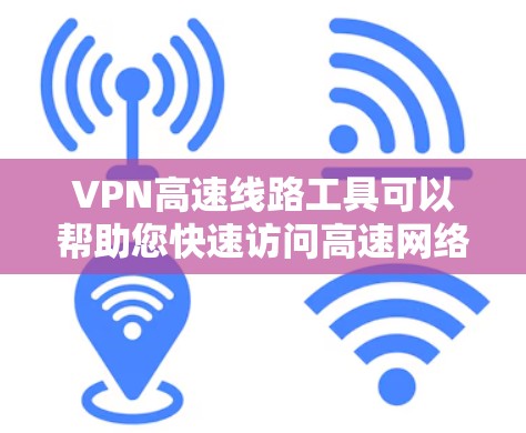 VPN高速线路工具可以帮助您快速访问高速网络，特别是在需要长时间使用时。以下是一些推荐的VPN服务和工具，帮助您选择适合的解决方案