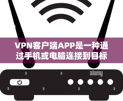 VPN客户端APP是一种通过手机或电脑连接到目标VPN服务器来实现加密通信的工具。以下是使用VPN客户端APP的步骤 VPN客户端APP是一种通过手机或电脑连接到目标VPN服务器来实现加密通信的工具。以下是使用VPN客户端APP的步骤