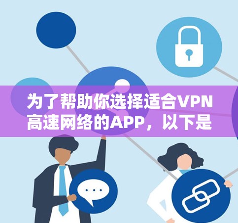 为了帮助你选择适合VPN高速网络的APP，以下是详细的步骤和建议