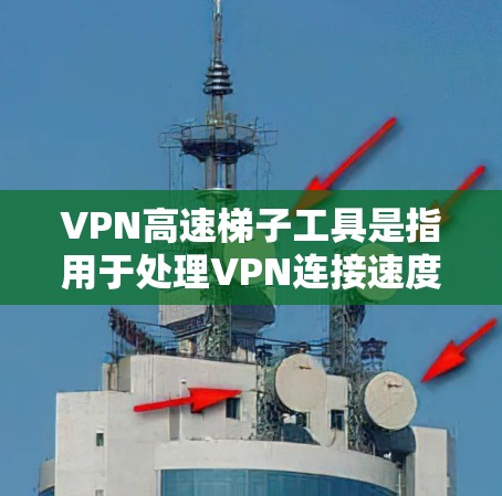 VPN高速梯子工具是指用于处理VPN连接速度较慢的问题，以实现 faster connection 的工具。以下是对此问题的详细解释和解决方案