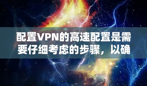 配置VPN的高速配置是需要仔细考虑的步骤，以确保VPN的安全性和稳定性。以下是一些详细的步骤，帮助您配置VPN的高速设置