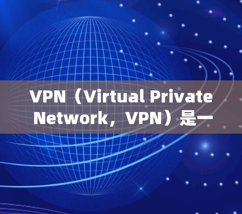 VPN（Virtual Private Network，VPN）是一种通过加密技术和访问控制来保护用户数据的安全，让用户能够访问不法网站或服务的系统。以下是关于VPN高速浏览的一些关键点