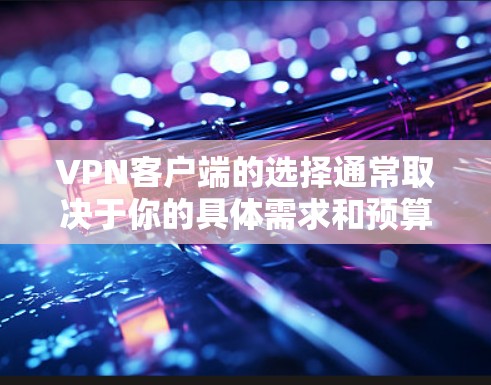VPN客户端的选择通常取决于你的具体需求和预算。以下是一些功能丰富且支持高速连接的VPN客户端推荐，供你参考