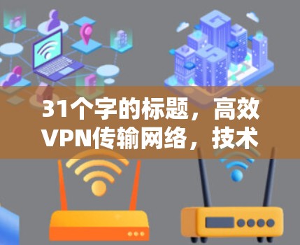 31个字的标题，高效VPN传输网络，技术突破与用户便捷连接
