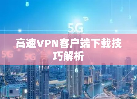 高速VPN客户端下载技巧解析