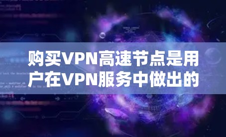 购买VPN高速节点是用户在VPN服务中做出的一个明智选择，特别是对于追求高速流量和实时流媒体的用户来说。以下是购买VPN高速节点的一些关键考虑因素