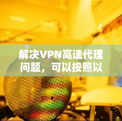 解决VPN高速代理问题，可以按照以下步骤进行