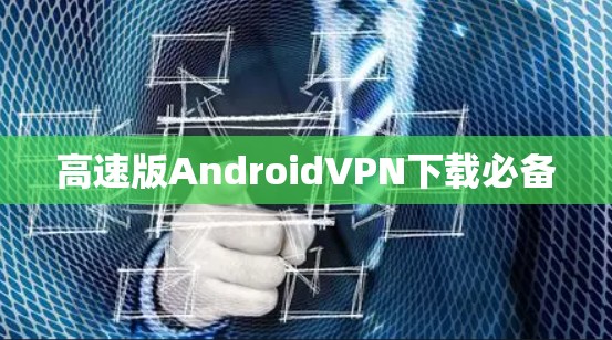 高速版AndroidVPN下载必备