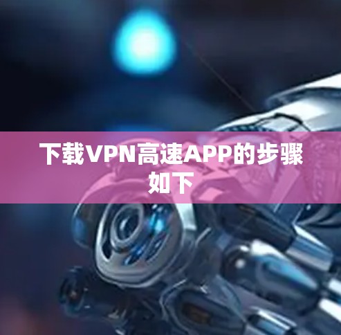 下载VPN高速APP的步骤如下