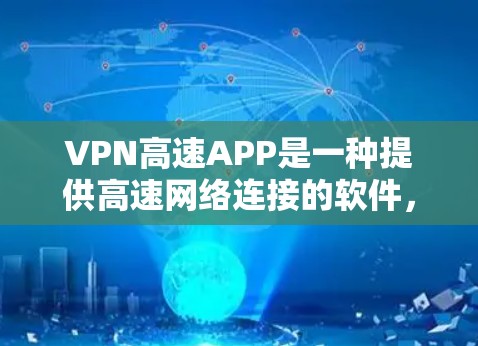 VPN高速APP是一种提供高速网络连接的软件，通常用于个人或商业用途，以提高网络速度和安全性。以下是关于VPN高速APP的一些关键信息