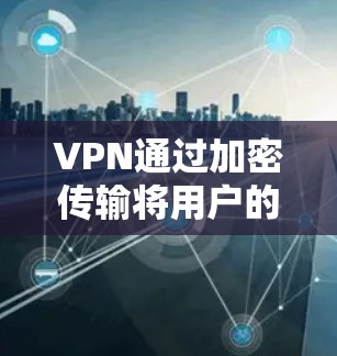 VPN通过加密传输将用户的数据和内容传输到目标服务器，通常需要特定的设备和软件环境才能正常工作。如果您想通过VPN播放高清视频，通常需要以下步骤