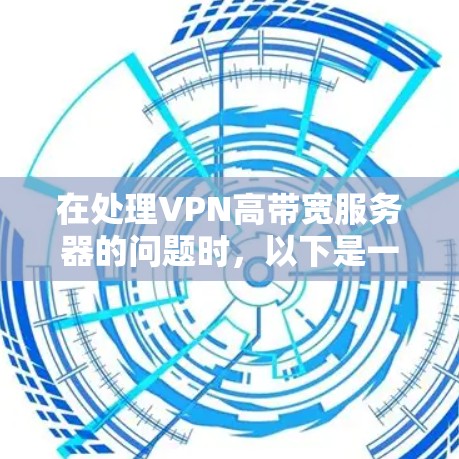 在处理VPN高带宽服务器的问题时，以下是一些关键步骤和建议
