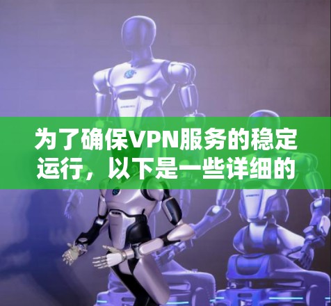 为了确保VPN服务的稳定运行，以下是一些详细的步骤和方法