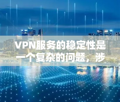 VPN服务的稳定性是一个复杂的问题，涉及多个因素的综合影响。以下是对 VPN 稳定性的详细分析，以及综合考虑的因素