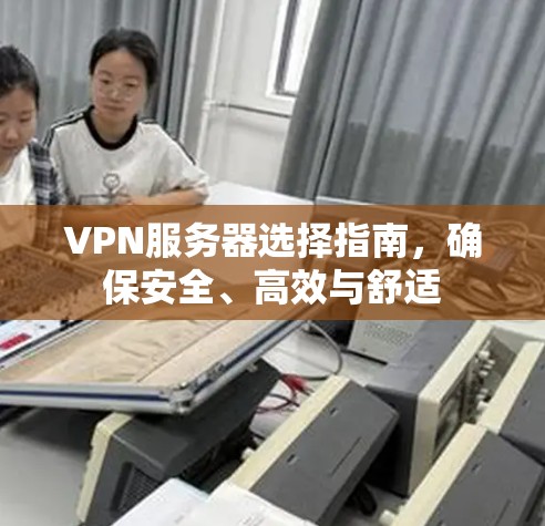 VPN服务器选择指南，确保安全、高效与舒适