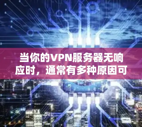 当你的VPN服务器无响应时，通常有多种原因可能导致这种情况。以下是一些可能的原因和解决方案