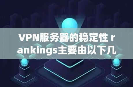 VPN服务器的稳定性 rankings主要由以下几个关键因素影响