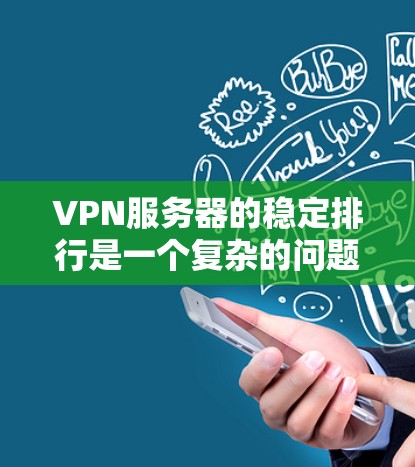 VPN服务器的稳定排行是一个复杂的问题，因为稳定性和安全性取决于多个因素，包括服务器的硬件、软件、网络连接、服务器类型以及维护管理。以下是一些可能的VPN服务器稳定排行的参考标准和因素