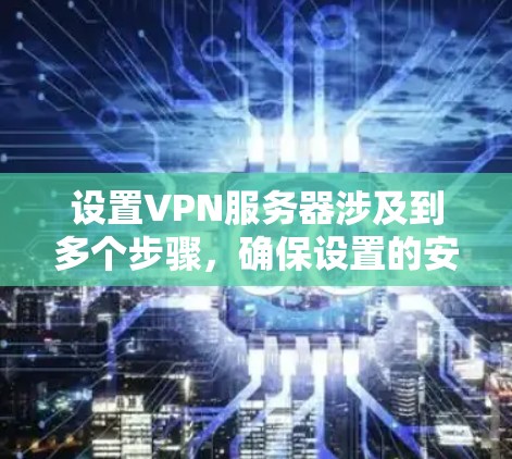 设置VPN服务器涉及到多个步骤，确保设置的安全性和有效性。以下是一个全面的指南，涵盖所有关键步骤