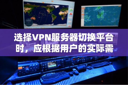 选择VPN服务器切换平台时，应根据用户的实际需求和场景进行考虑。以下是一些综合考虑的因素及推荐平台