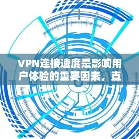 VPN连接速度是影响用户体验的重要因素，直接影响视频通话、文件下载和游戏等应用的流畅度。以下是对VPN连接速度的详细分析和建议