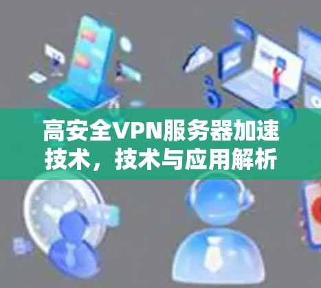 高安全VPN服务器加速技术，技术与应用解析