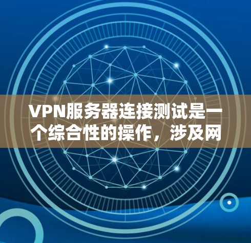 VPN服务器连接测试是一个综合性的操作，涉及网络扫描、端口监控和安全测试。以下是逐步指南
