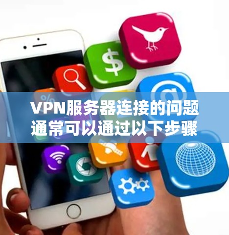 VPN服务器连接的问题通常可以通过以下步骤来解决