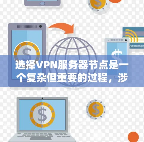 选择VPN服务器节点是一个复杂但重要的过程，涉及多个因素。以下是一个分步骤的指南，帮助您系统地选择和配置VPN服务器节点